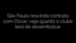 ​São Paulo rescinde contrato com Oscar; veja quanto o clube terá de desembolsar 